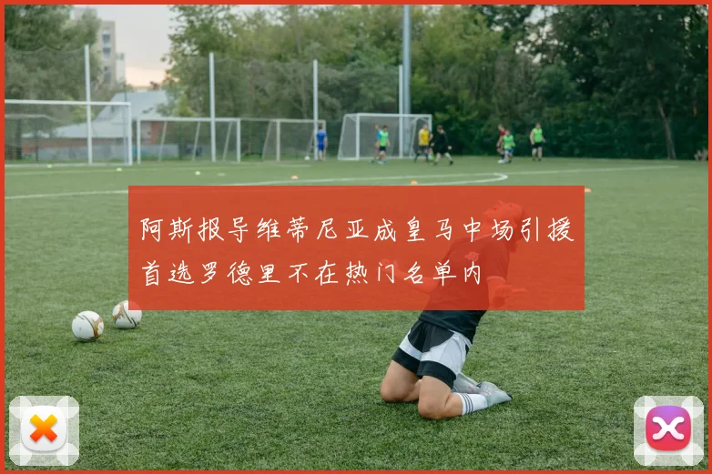 阿斯报导维蒂尼亚成皇马中场引援首选罗德里不在热门名单内