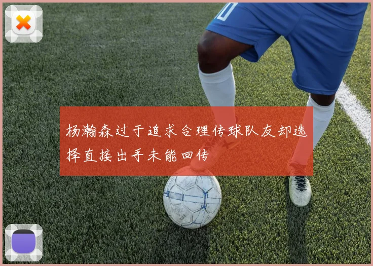 杨瀚森过于追求合理传球队友却选择直接出手未能回传