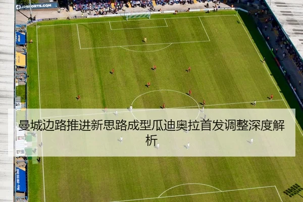 曼城边路推进新思路成型瓜迪奥拉首发调整深度解析