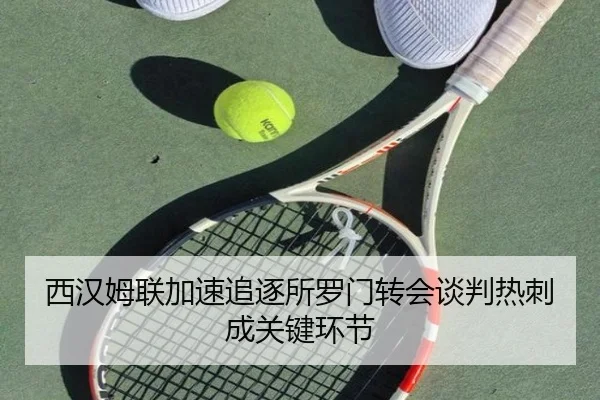 西汉姆联加速追逐所罗门转会谈判热刺成关键环节