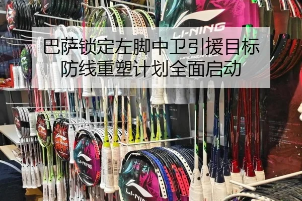巴萨锁定左脚中卫引援目标 防线重塑计划全面启动